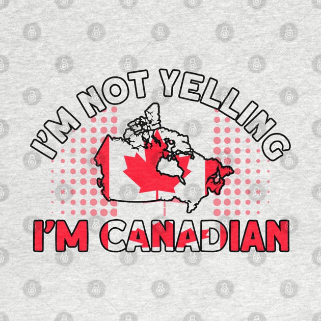 Im Not Yeling I'm Canadian Flag Roots Canada by Toeffishirts